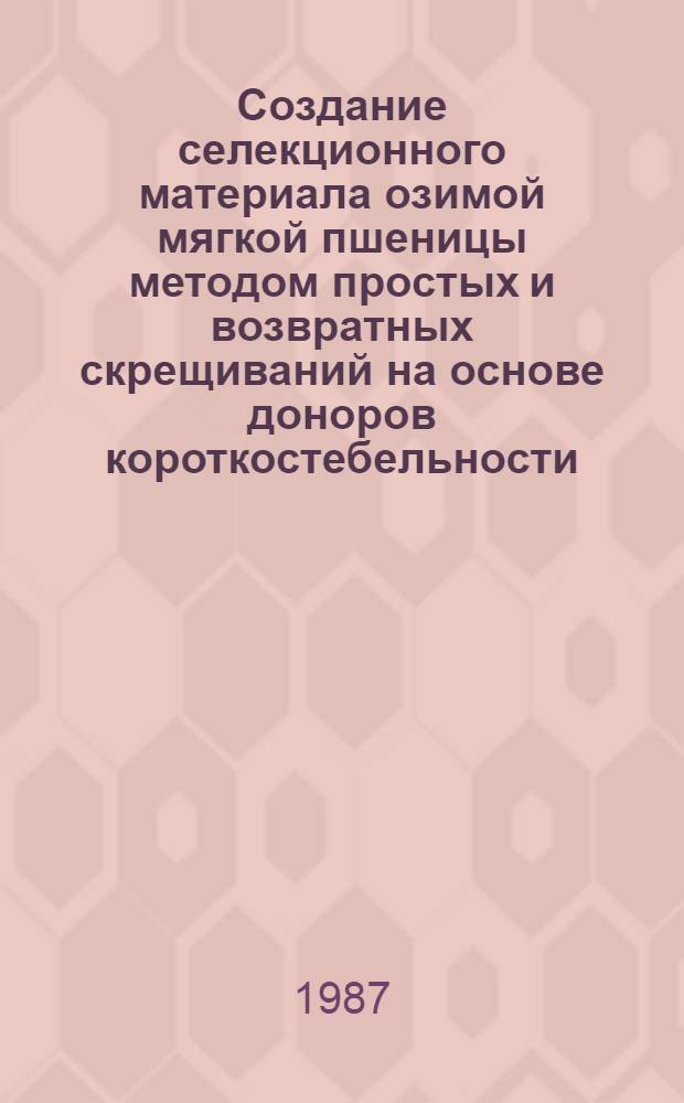 Создание селекционного материала озимой мягкой пшеницы методом простых и возвратных скрещиваний на основе доноров короткостебельности : Автореф. дис. на соиск. учен. степ. канд. с.-х. наук : (06.01.05)
