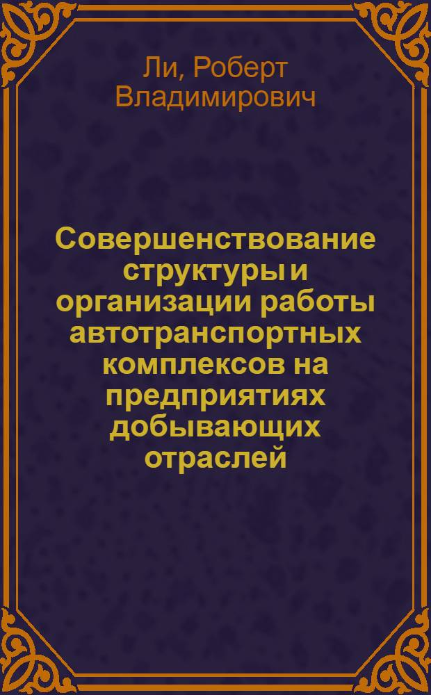 Совершенствование структуры и организации работы автотранспортных комплексов на предприятиях добывающих отраслей : Автореф. дис. на соиск. учен. степ. канд. техн. наук : (05.22.12)