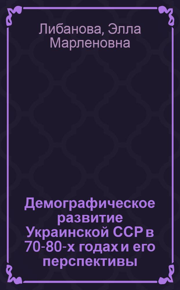 Демографическое развитие Украинской ССР в 70-80-х годах и его перспективы