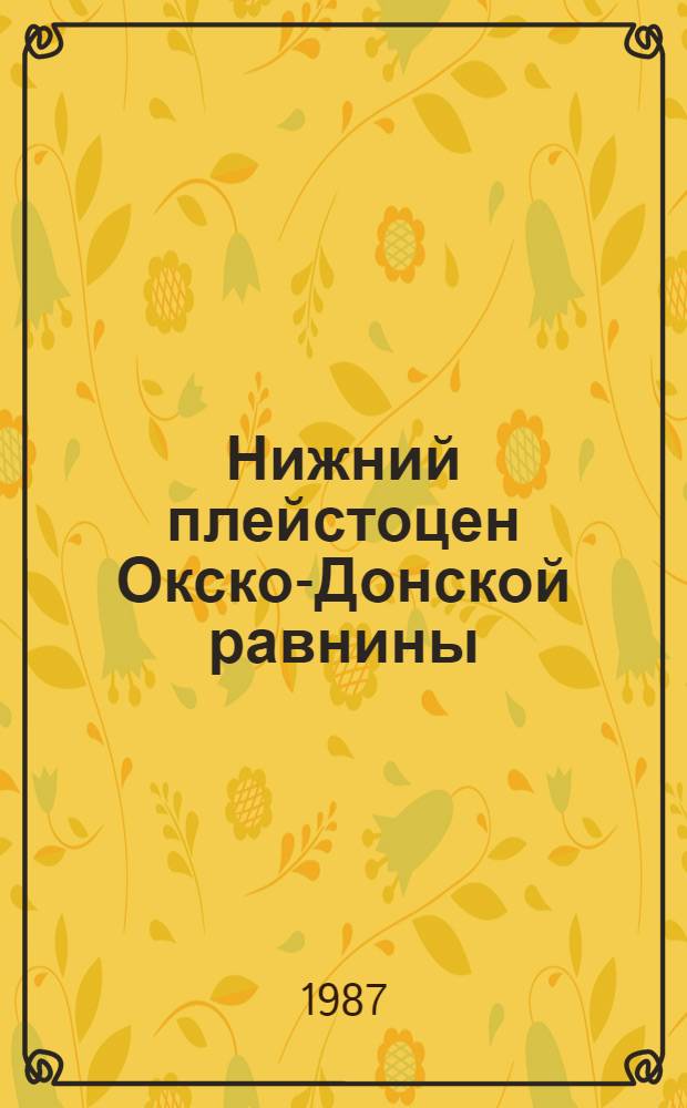Нижний плейстоцен Окско-Донской равнины : Автореф. дис. на соиск. учен. степ. канд. геол.-минерал. наук : (04.00.09)