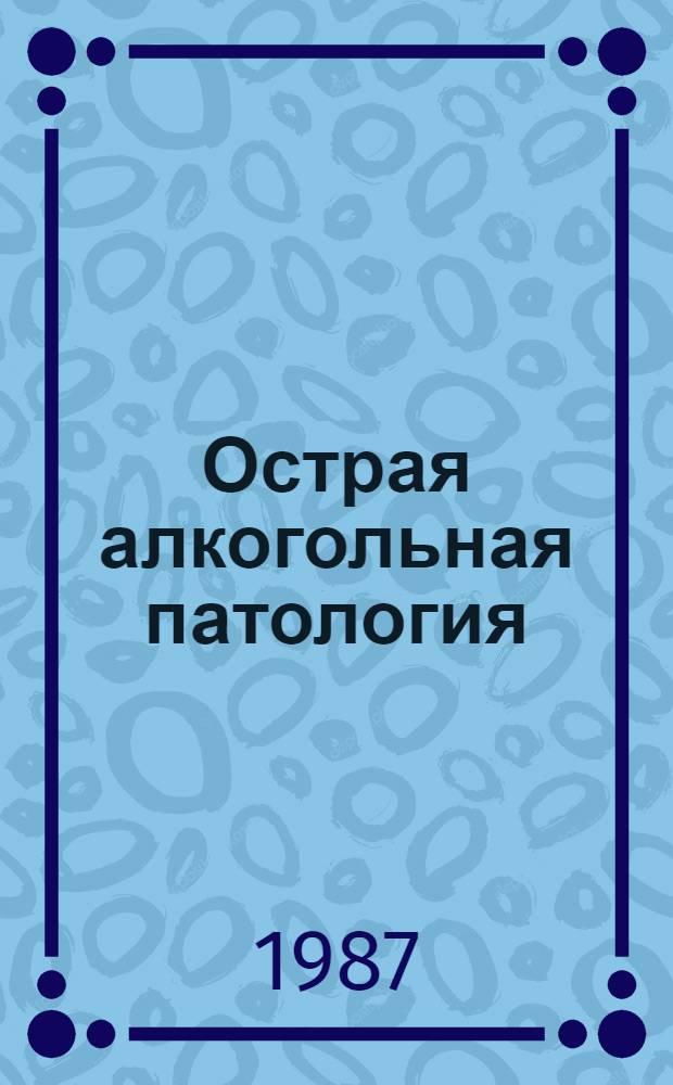 Острая алкогольная патология : (Диагностика, неотлож. помощь, тактика на догоспит. этапе) : Учеб. пособие для врачей-слушателей