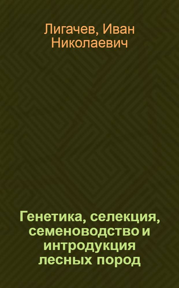 Генетика, селекция, семеноводство и интродукция лесных пород : Учеб. пособие