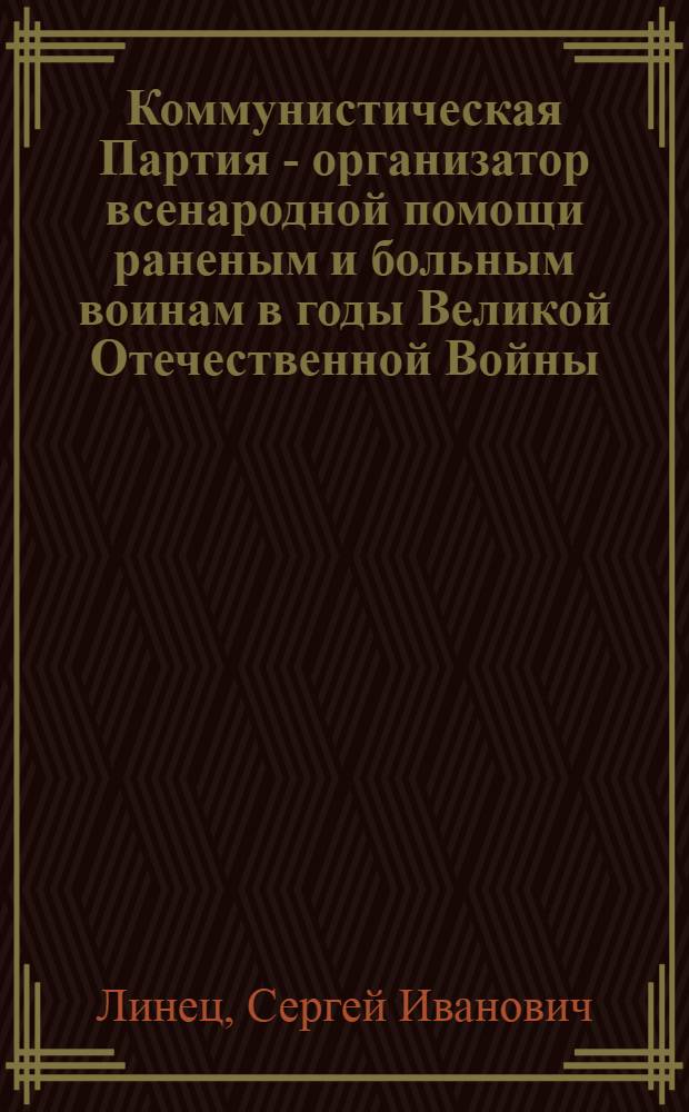 Коммунистическая Партия - организатор всенародной помощи раненым и больным воинам в годы Великой Отечественной Войны (1941-1945 гг.) : Автореф. дис. на соиск. учен. степ. к. ист. н