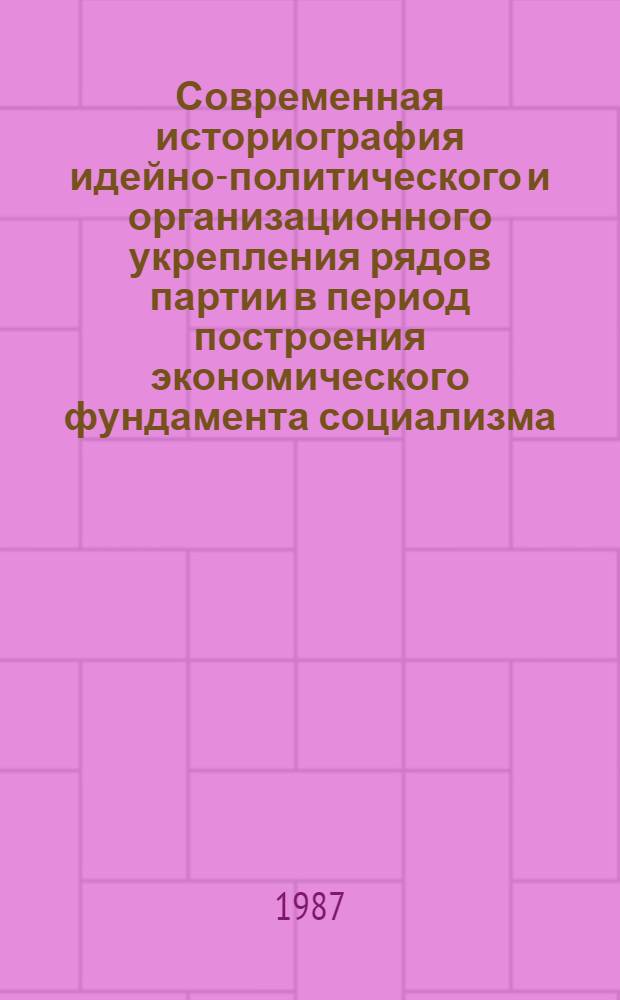 Современная историография идейно-политического и организационного укрепления рядов партии в период построения экономического фундамента социализма : Автореф. дис. на соиск. учен. степ. канд. ист. наук : (07.00.01)