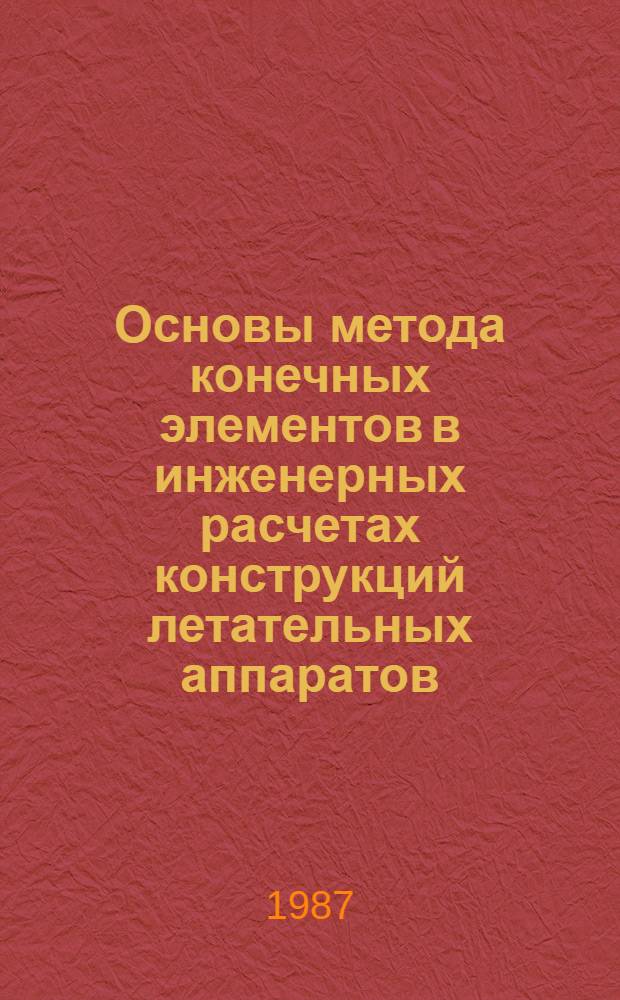 Основы метода конечных элементов в инженерных расчетах конструкций летательных аппаратов : Учеб. пособие для инженеров-конструкторов и студентов, специализир. в обл. прочности и проектирования ЛА