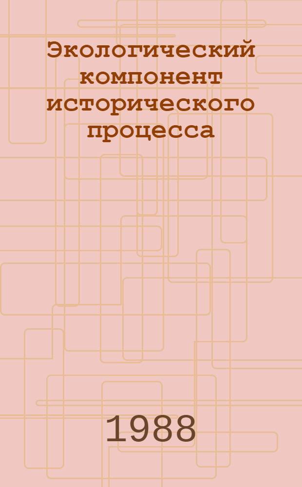 Экологический компонент исторического процесса : Автореф. дис. на соиск. учен. степ. канд. филос. наук : (09.00.01)
