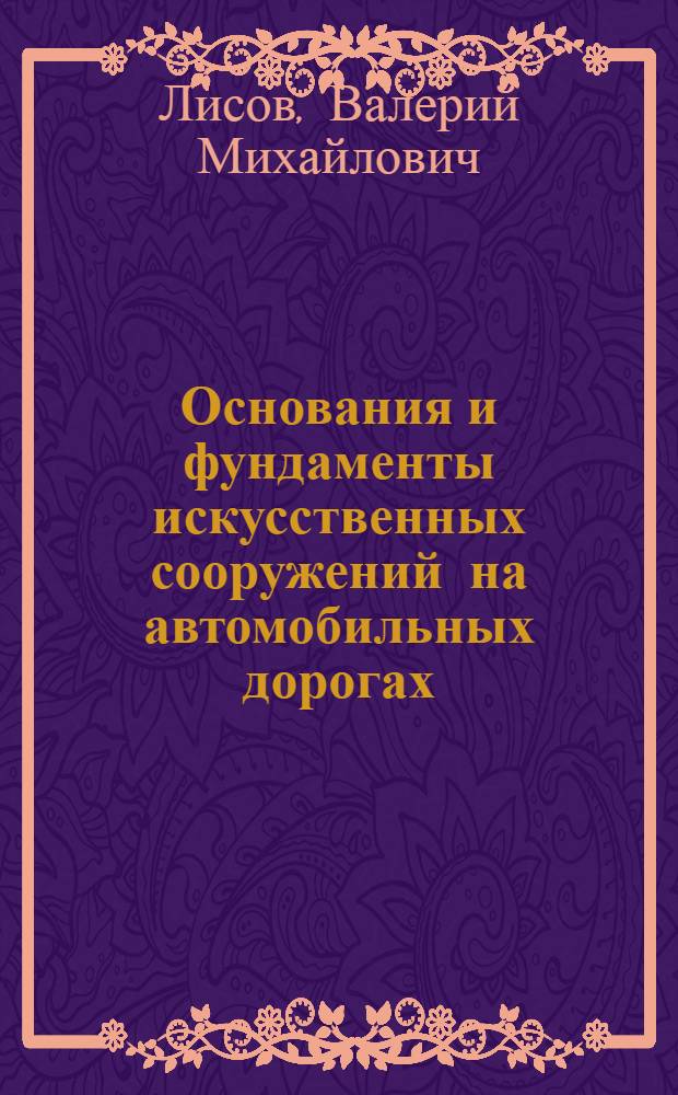 Основания и фундаменты искусственных сооружений на автомобильных дорогах : Учеб. пособие для студентов спец. 2910 "Стр-во автомоб. дорог и аэродромов"