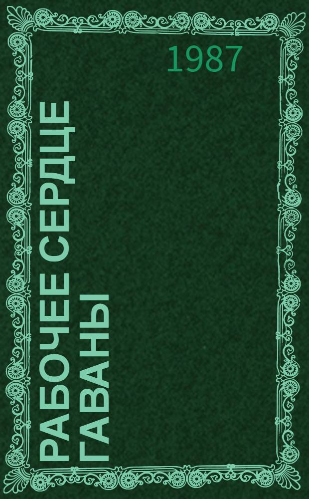 Рабочее сердце Гаваны : Очерки истории рабочего и профсоюз. движения на Кубе (1917-1985 гг.)