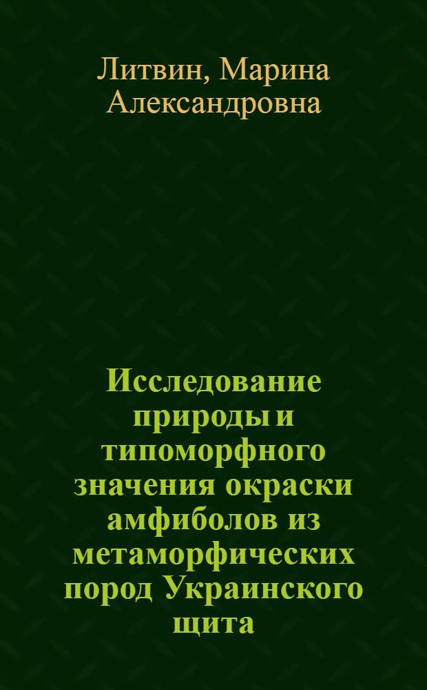 Исследование природы и типоморфного значения окраски амфиболов из метаморфических пород Украинского щита : Автореф. дис. на соиск. учен. степ. канд. геол.-минерал. наук : (04.00.20)