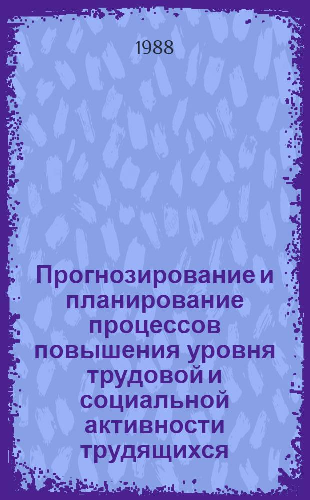 Прогнозирование и планирование процессов повышения уровня трудовой и социальной активности трудящихся