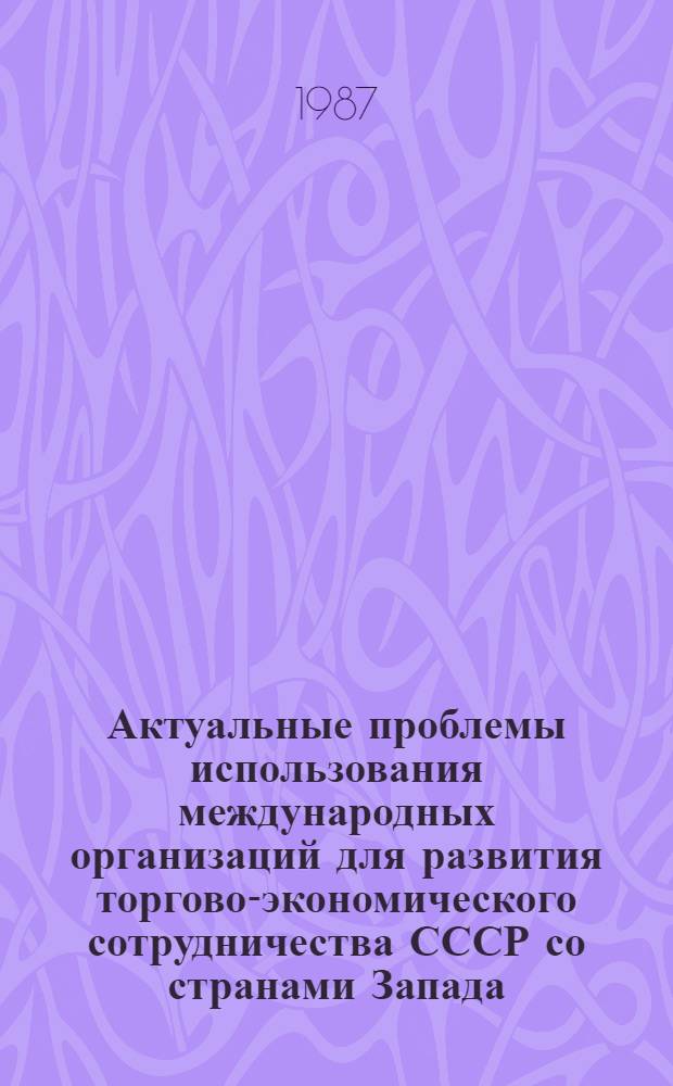 Актуальные проблемы использования международных организаций для развития торгово-экономического сотрудничества СССР со странами Запада : (На прим. ЕЭК ООН и ГАТТ) : Автореф. дис. на соиск. учен. степ. к. э. н