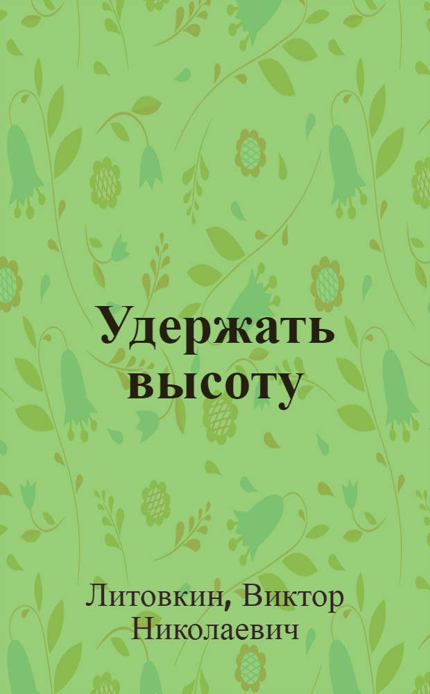 Удержать высоту : Докум. повесть о Герое Сов. Союза П.В. Шутове