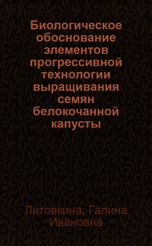 Биологическое обоснование элементов прогрессивной технологии выращивания семян белокочанной капусты : Автореф. дис. на соиск. учен. степ. канд. с.-х. наук : (06.01.05)
