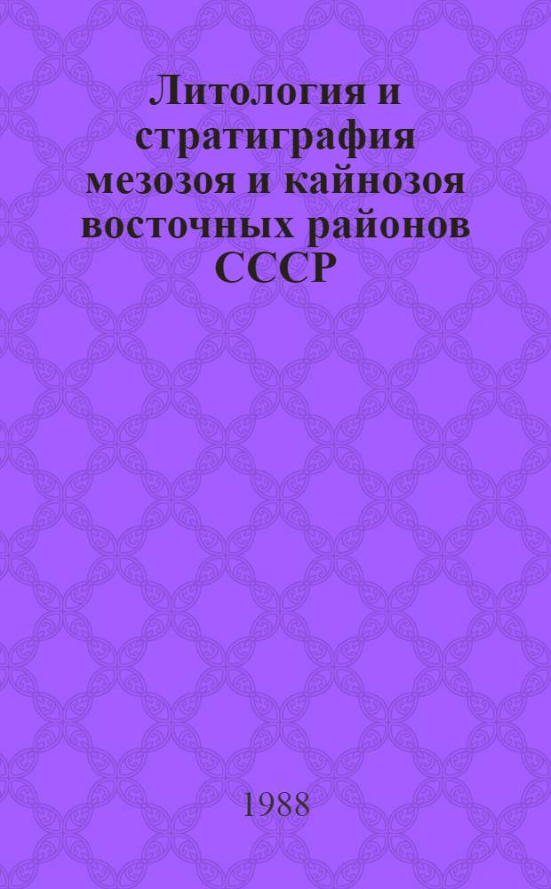 Литология и стратиграфия мезозоя и кайнозоя восточных районов СССР : Сб. науч. тр