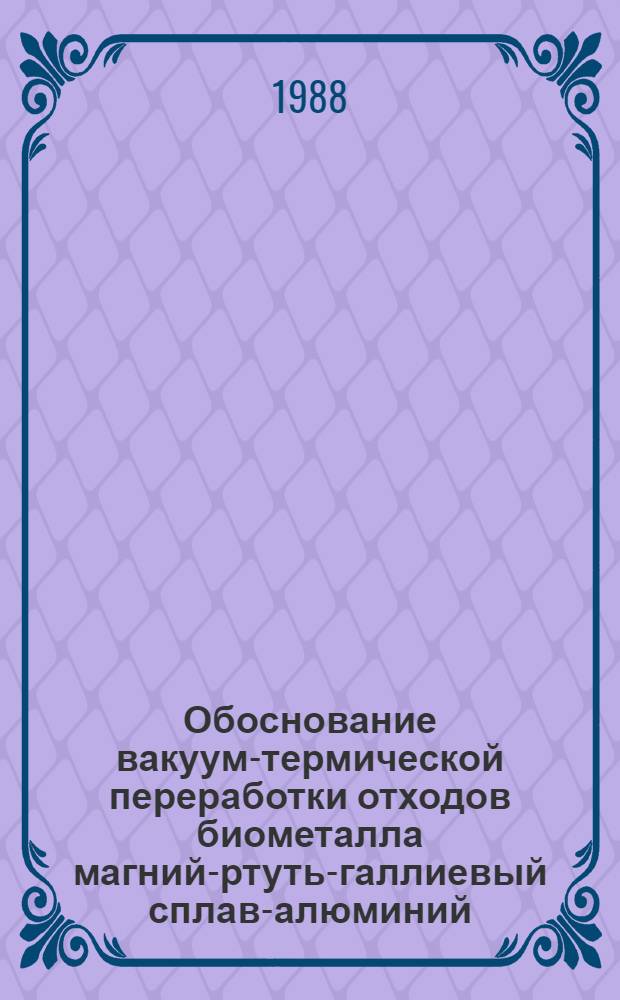 Обоснование вакуум-термической переработки отходов биометалла магний-ртуть-галлиевый сплав-алюминий : Автореф. дис. на соиск. учен. степ. к. т. н