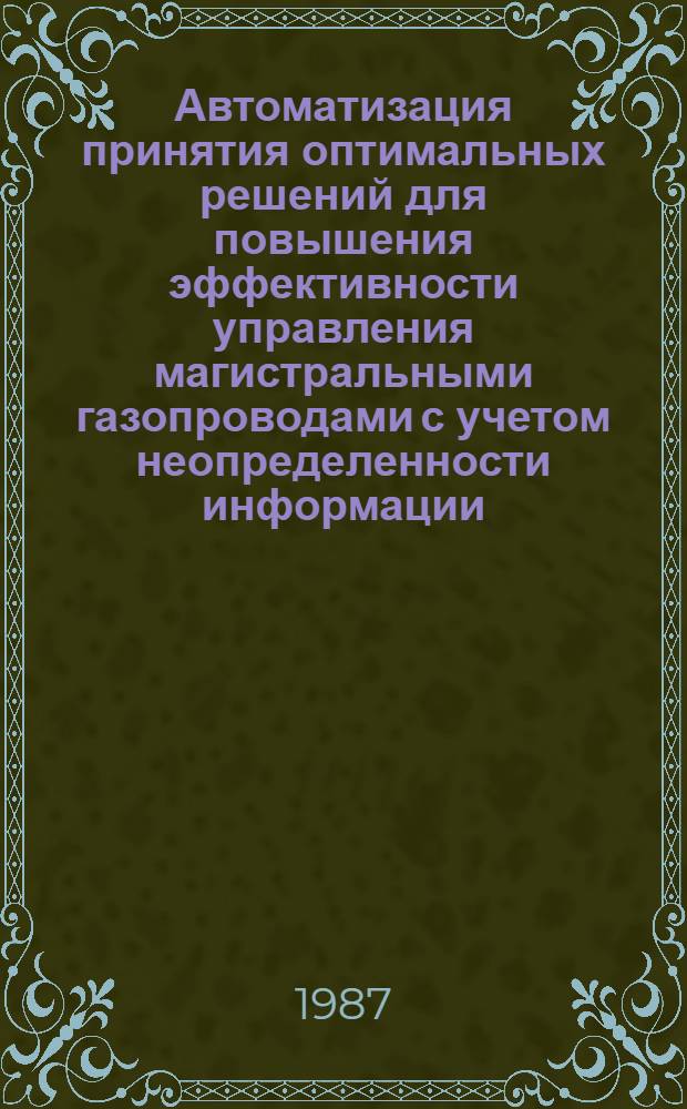 Автоматизация принятия оптимальных решений для повышения эффективности управления магистральными газопроводами с учетом неопределенности информации : Автореф. дис. на соиск. учен. степ. канд. техн. наук : (05.13.07)