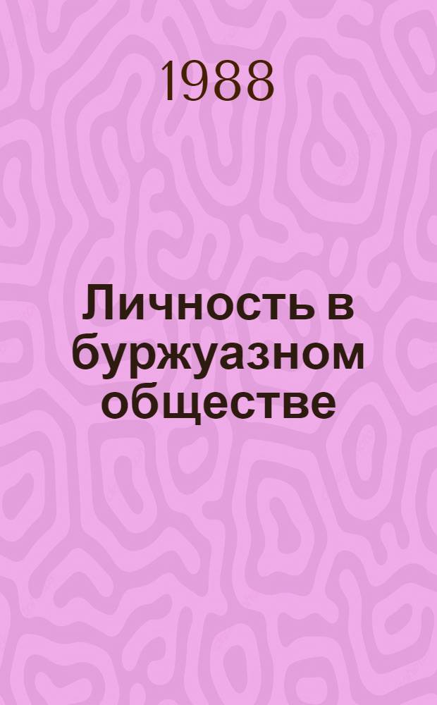 Личность в буржуазном обществе: тенденции 80-х годов : (Критика современ. буржуаз. социал.-филос. концепций взаимосвязи личности и общества)