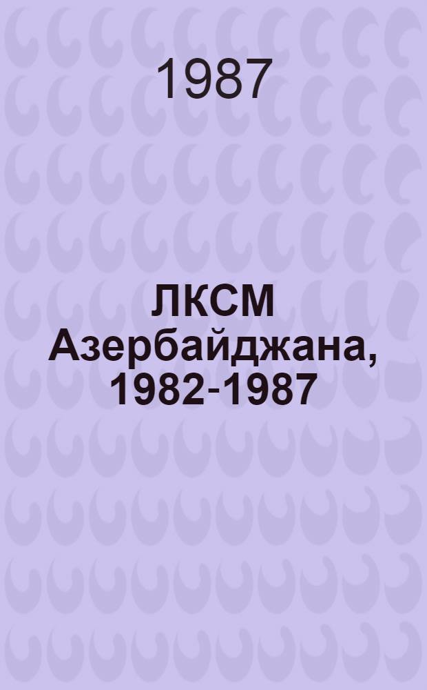 ЛКСМ Азербайджана, 1982-1987 : Делегату XXXII съезда ЛКСМ Азербайджана : Информ. материалы