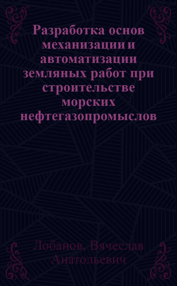 Разработка основ механизации и автоматизации земляных работ при строительстве морских нефтегазопромыслов : Автореф. дис. на соиск. учен. степ. д. т. н