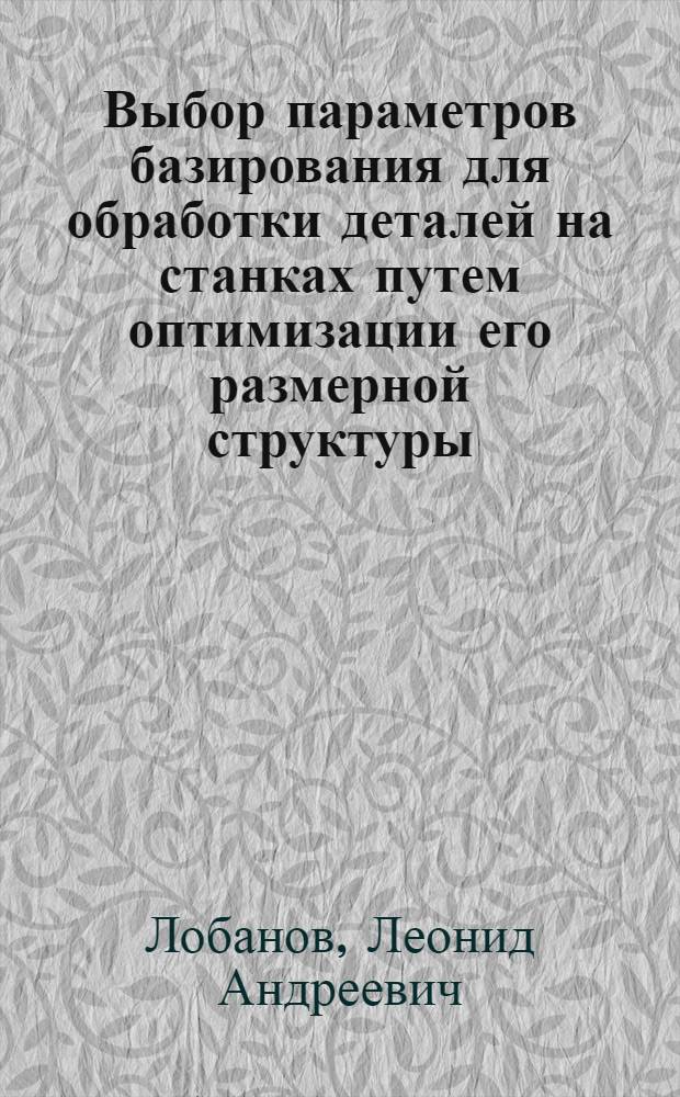 Выбор параметров базирования для обработки деталей на станках путем оптимизации его размерной структуры : Автореф. дис. на соиск. учен. степ. к. т. н
