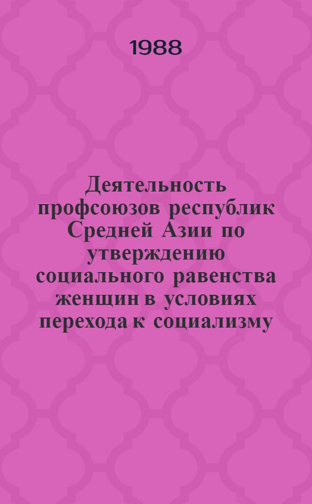 Деятельность профсоюзов республик Средней Азии по утверждению социального равенства женщин в условиях перехода к социализму, минуя капитализм : Автореф. дис. на соиск. учен. степ. д-ра ист. наук : (07.00.02)