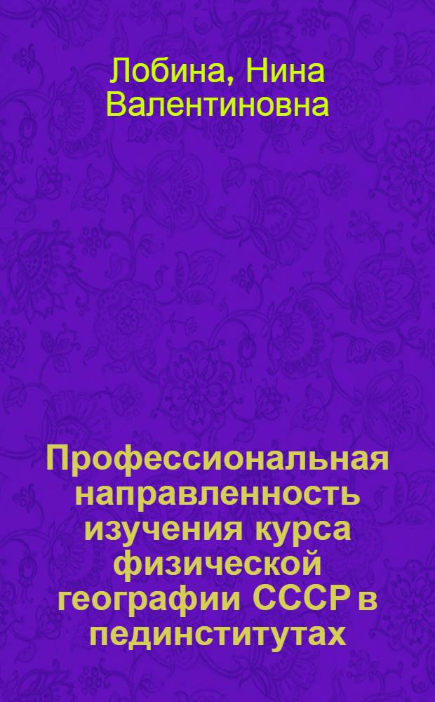 Профессиональная направленность изучения курса физической географии СССР в пединститутах : Автореф. дис. на соиск. учен. степ. канд. пед. наук : (13.00.02)