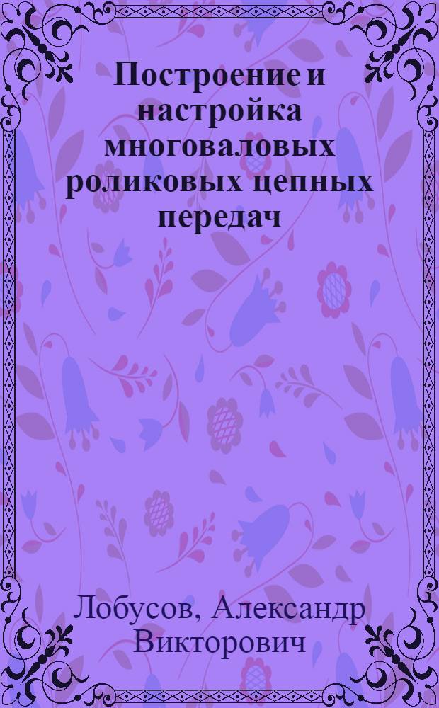 Построение и настройка многоваловых роликовых цепных передач : Автореф. дис. на соиск. учен. степ. канд. техн. наук : (05.02.02)