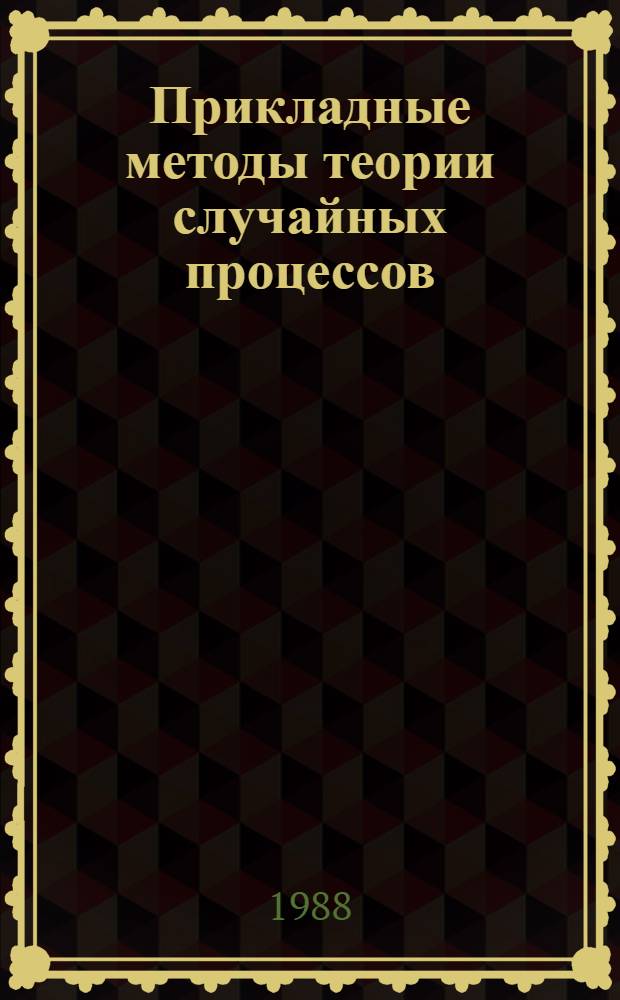 Прикладные методы теории случайных процессов : Учеб. пособие по курсу "Стат. методы исслед. технол. процессов" для студентов спец. 0634 "Электрификация и автоматизация горн. работ"