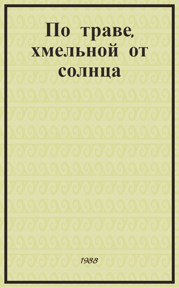 По траве, хмельной от солнца : Рассказы. Очерки