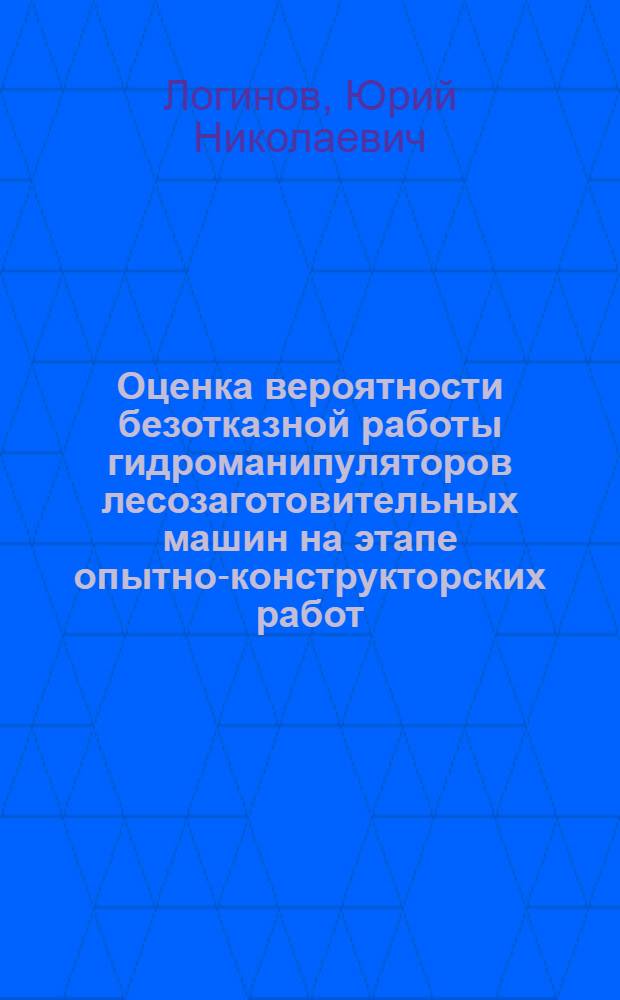 Оценка вероятности безотказной работы гидроманипуляторов лесозаготовительных машин на этапе опытно-конструкторских работ : Автореф. дис. на соиск. учен. степ. канд. техн. наук : (05.21.01)