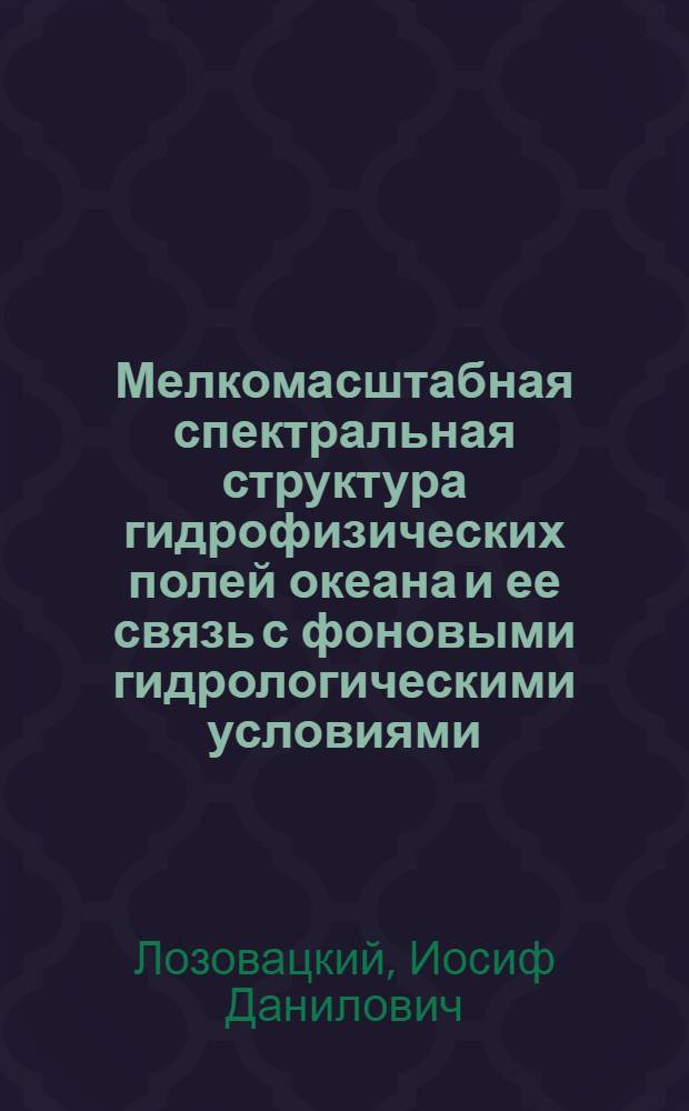 Мелкомасштабная спектральная структура гидрофизических полей океана и ее связь с фоновыми гидрологическими условиями : Автореф. дис. на соиск. учен. степ. д-ра физ.-мат. наук : (11.00.08)