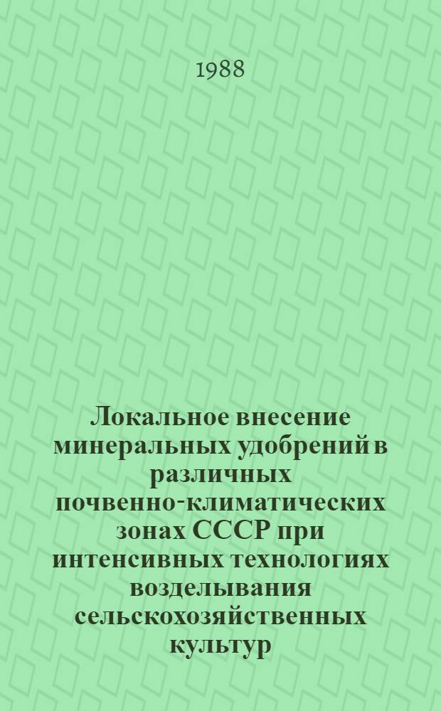 Локальное внесение минеральных удобрений в различных почвенно-климатических зонах СССР при интенсивных технологиях возделывания сельскохозяйственных культур : Рекомендации