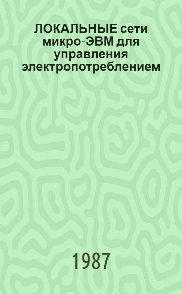 ЛОКАЛЬНЫЕ сети микро-ЭВМ для управления электропотреблением : Метод. рекомендации