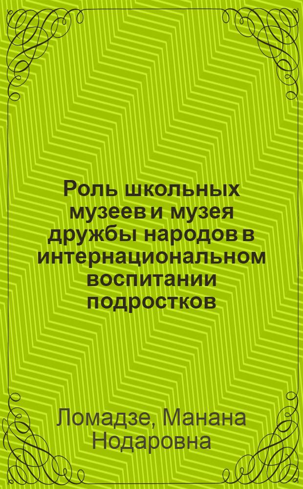 Роль школьных музеев и музея дружбы народов в интернациональном воспитании подростков (на примере ГССР) : Автореф. дис. на соиск. учен. степ. к. пед. н