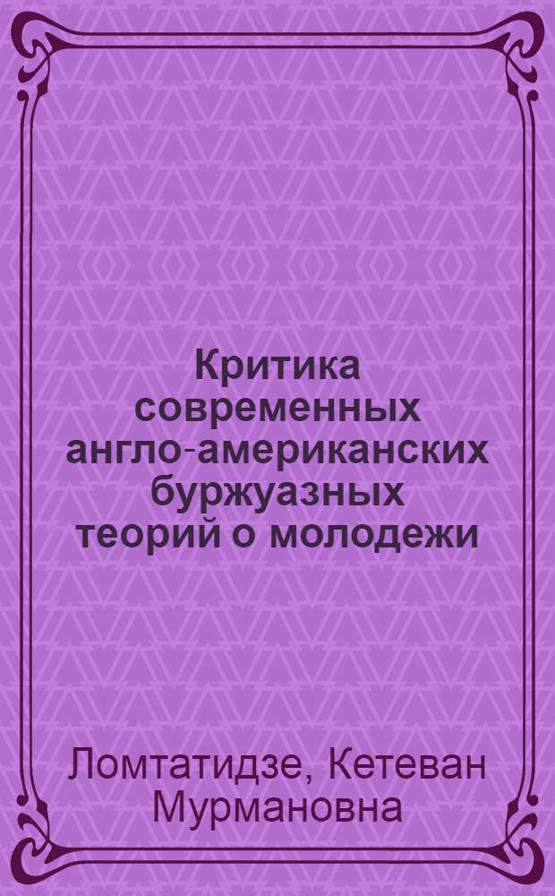 Критика современных англо-американских буржуазных теорий о молодежи : Автореф. дис. на соиск. учен. степ. канд. ист. наук : (09.00.02)