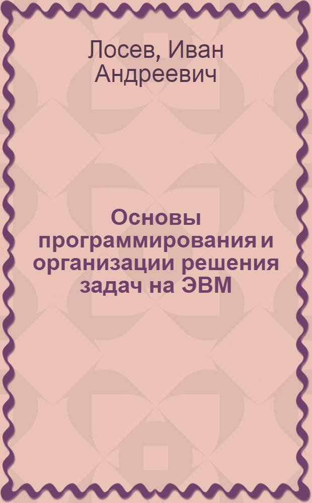 Основы программирования и организации решения задач на ЭВМ : Учеб. пособие : Для слушателей повышения квалификации преподавателей лесотехн. спец