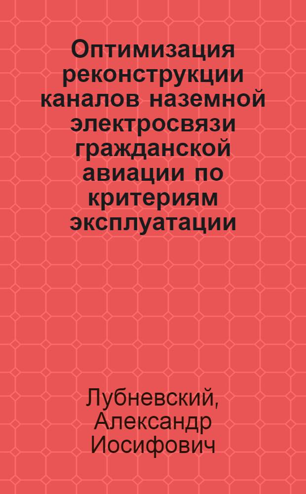 Оптимизация реконструкции каналов наземной электросвязи гражданской авиации по критериям эксплуатации : Автореф. дис. на соиск. учен. степ. к. т. н