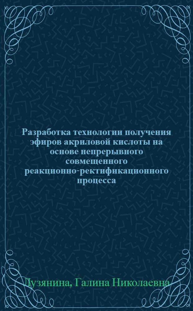 Разработка технологии получения эфиров акриловой кислоты на основе непрерывного совмещенного реакционно-ректификационного процесса : Автореф. дис. на соиск. учен. степ. к. т. н