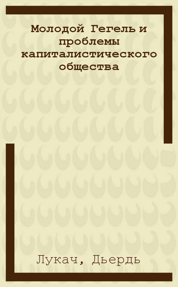 Молодой Гегель и проблемы капиталистического общества : Пер. с нем.
