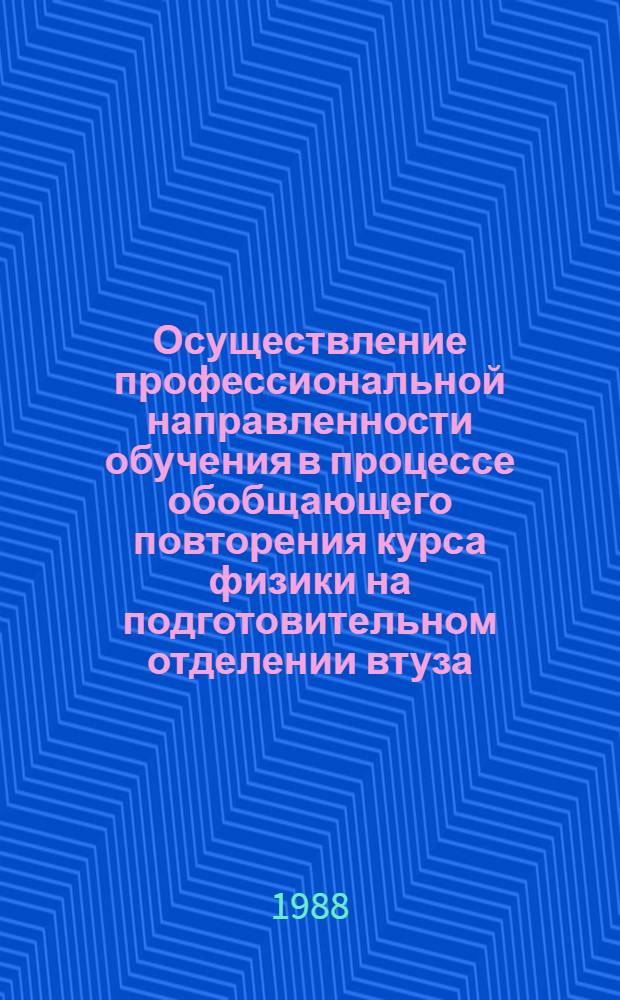 Осуществление профессиональной направленности обучения в процессе обобщающего повторения курса физики на подготовительном отделении втуза : Автореф. дис. на соиск. учен. степ. канд. пед. наук : (13.00.02)