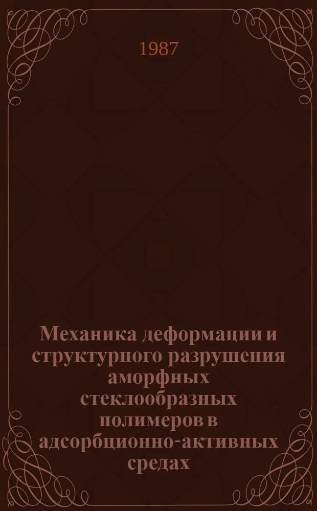 Механика деформации и структурного разрушения аморфных стеклообразных полимеров в адсорбционно-активных средах : Автореф. дис. на соиск. учен. степ. д-ра хим. наук : (01.04.19)