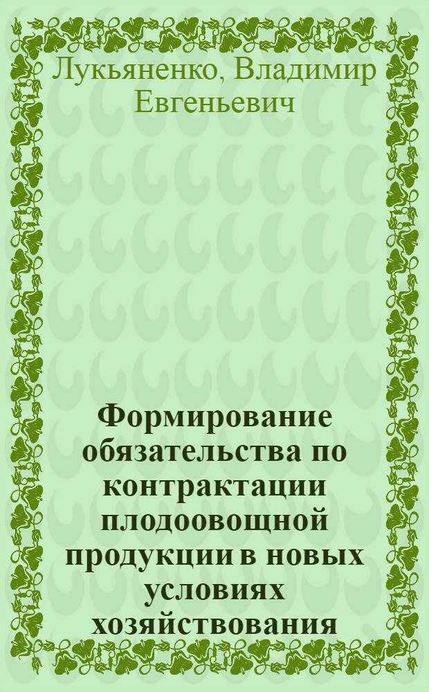 Формирование обязательства по контрактации плодоовощной продукции в новых условиях хозяйствования : Автореф. дис. на соиск. учен. степ. канд. юрид. наук : (12.00.03)