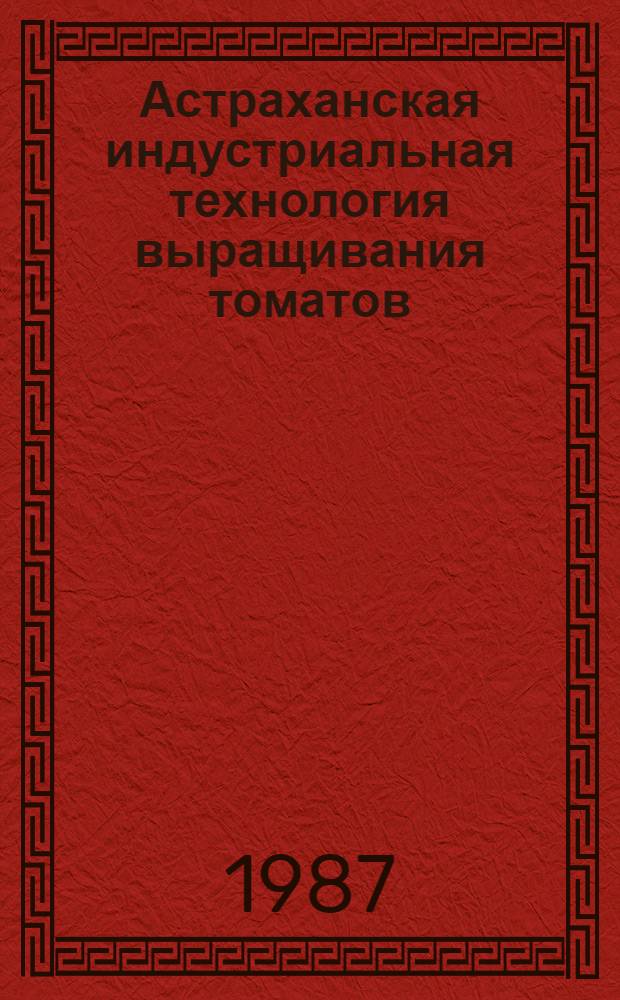 Астраханская индустриальная технология выращивания томатов : Текст лекции