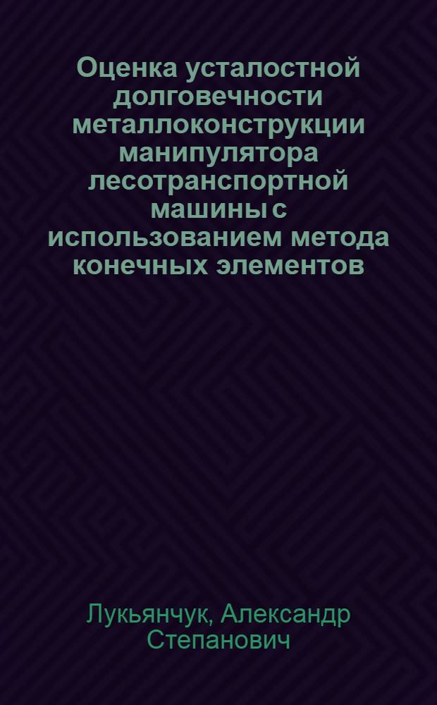 Оценка усталостной долговечности металлоконструкции манипулятора лесотранспортной машины с использованием метода конечных элементов : Автореф. дис. на соиск. учен. степ. канд. техн. наук : (05.21.01)
