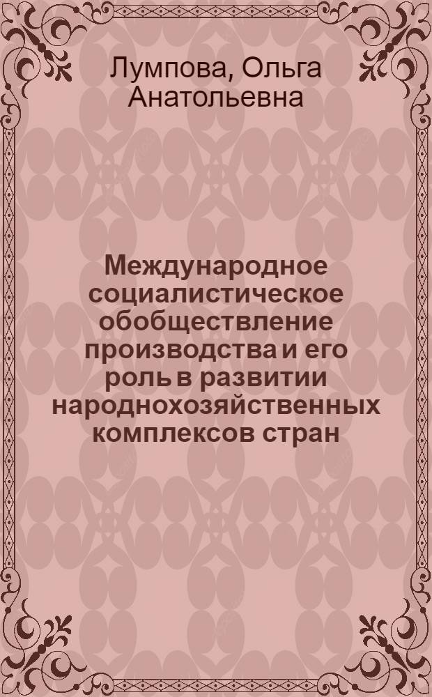 Международное социалистическое обобществление производства и его роль в развитии народнохозяйственных комплексов стран - членов СЭВ : Автореф. дис. на соиск. учен. степ. канд. экон. наук : (08.00.01)
