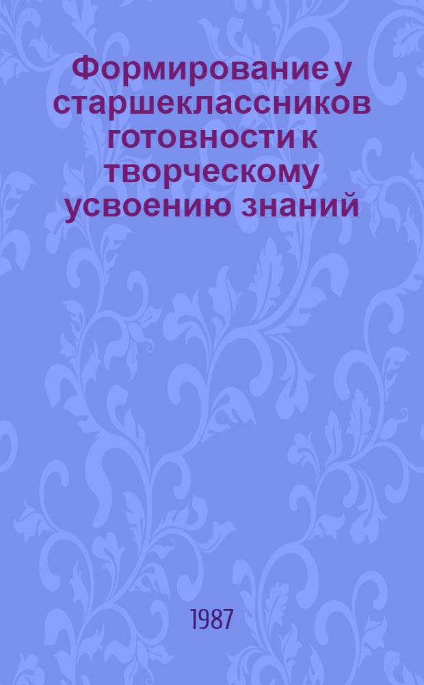 Формирование у старшеклассников готовности к творческому усвоению знаний : Автореф. дис. на соиск. учен. степ. канд. пед. наук : (13.00.01)