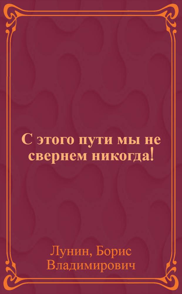 С этого пути мы не свернем никогда! : (К 71-ой годовщине Великой Окт. соц. революции) : В помощь лектору