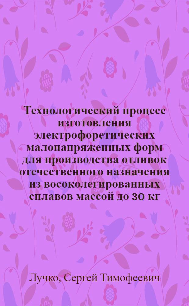 Технологический процесс изготовления электрофоретических малонапряженных форм для производства отливок отечественного назначения из восоколегированных сплавов массой до 30 кг : Автореф. дис. на соиск. учен. степ. к. т. н