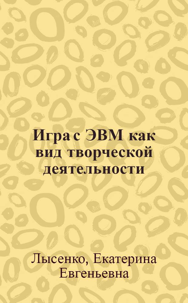 Игра с ЭВМ как вид творческой деятельности : Автореф. дис. на соиск. учен. степ. к. псих. н
