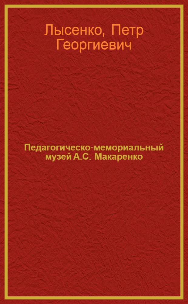 Педагогическо-мемориальный музей А.С. Макаренко = A.S. Makarenko pedagogical-memorial museum : Путеводитель